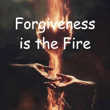 Forgiveness is the Fire